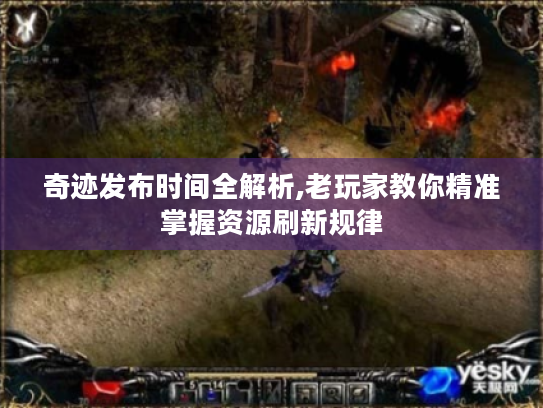 奇迹发布时间全解析,老玩家教你精准掌握资源刷新规律