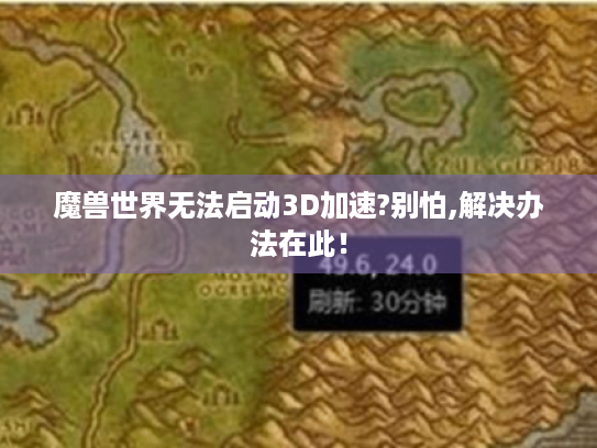 魔兽世界无法启动3D加速?别怕,解决办法在此! 魔兽世界无法启动3D加速?别怕,解决办法在此!