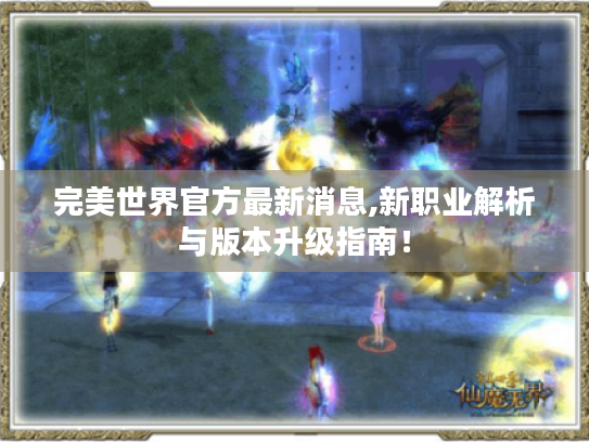 完美世界官方最新消息,新职业解析与版本升级指南! 完美世界官方最新消息,新职业解析与版本升级指南!