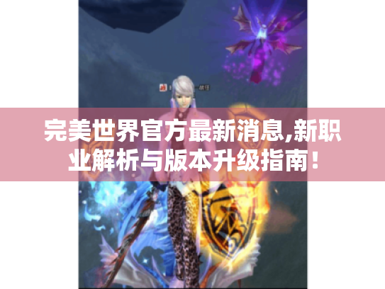 完美世界官方最新消息,新职业解析与版本升级指南! 完美世界官方最新消息,新职业解析与版本升级指南!