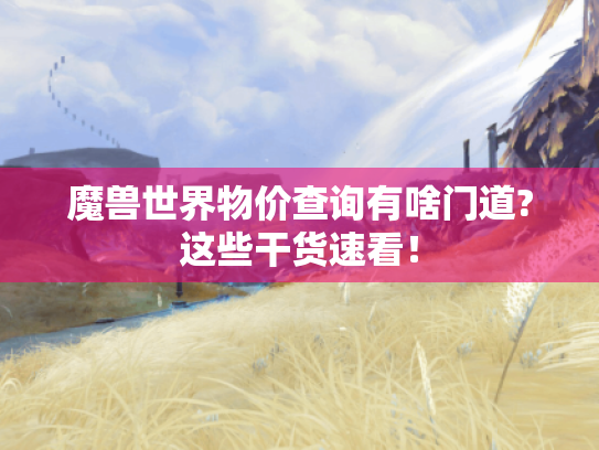 魔兽世界物价查询有啥门道?这些干货速看! 魔兽世界物价查询有啥门道?这些干货速看!