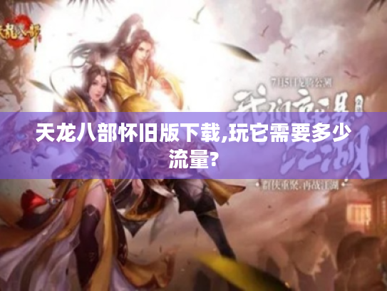 天龙八部怀旧版下载,玩它需要多少流量? 天龙八部怀旧版下载,玩它需要多少流量?