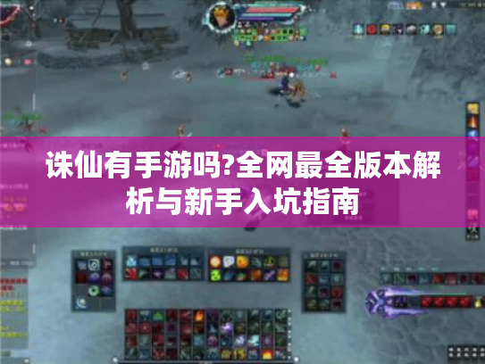 诛仙有手游吗?全网最全版本解析与新手入坑指南 诛仙有手游吗?全网最全版本解析与新手入坑指南