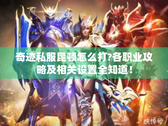 奇迹私服昆顿怎么打?各职业攻略及相关设置全知道! 奇迹私服昆顿怎么打?各职业攻略及相关设置全知道!