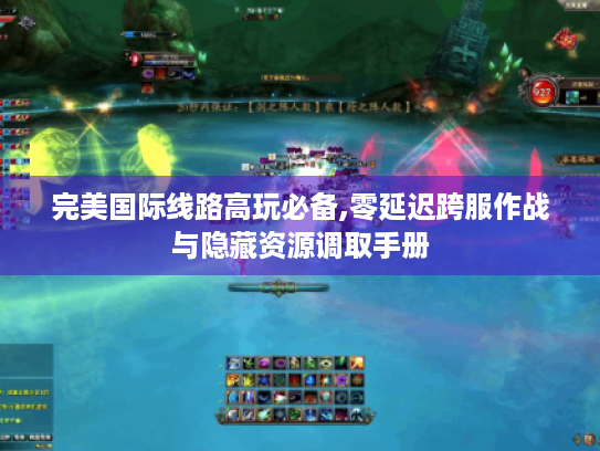 完美国际线路高玩必备,零延迟跨服作战与隐藏资源调取手册 完美国际线路高玩必备,零延迟跨服作战与隐藏资源调取手册