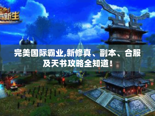 完美国际霸业,新修真、副本、合服及天书攻略全知道! 完美国际霸业,新修真、副本、合服及天书攻略全知道!