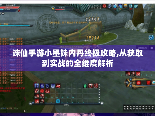 诛仙手游小墨妹内丹终极攻略,从获取到实战的全维度解析