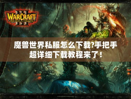 魔兽世界私服怎么下载?手把手超详细下载教程来了！