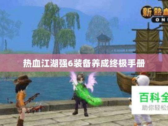热血江湖强6装备养成终极手册 热血江湖强6装备养成终极手册