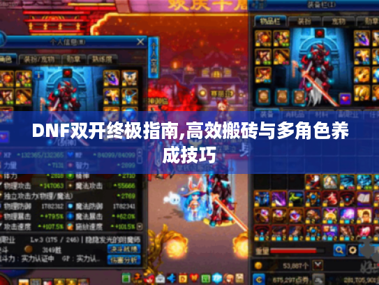 DNF双开终极指南,高效搬砖与多角色养成技巧 DNF双开终极指南,高效搬砖与多角色养成技巧