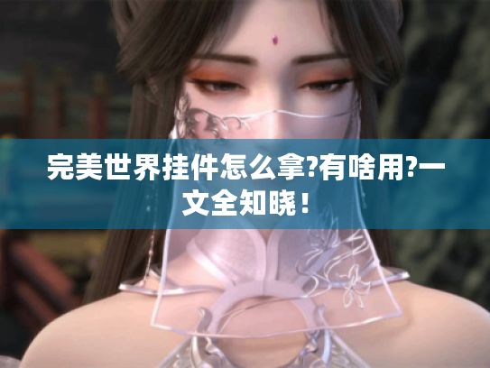 完美世界挂件怎么拿?有啥用?一文全知晓! 完美世界挂件怎么拿?有啥用?一文全知晓!