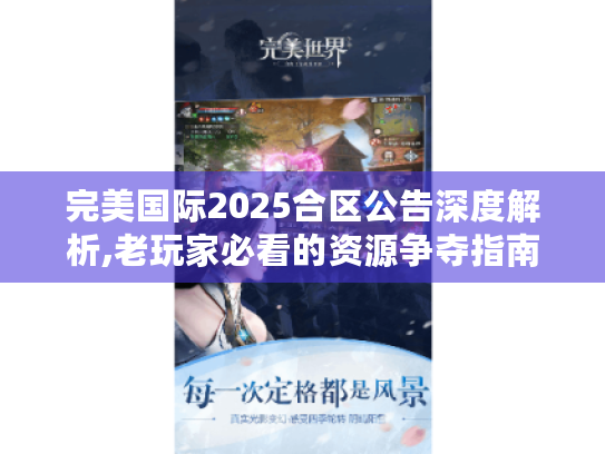 完美国际2025合区公告深度解析,老玩家必看的资源争夺指南 完美国际2025合区公告深度解析,老玩家必看的资源争夺指南