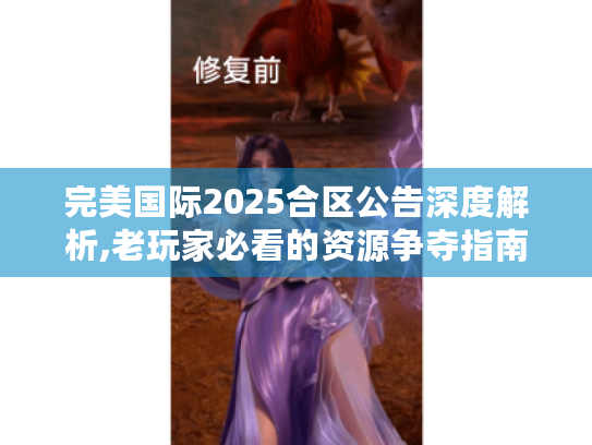 完美国际2025合区公告深度解析,老玩家必看的资源争夺指南 完美国际2025合区公告深度解析,老玩家必看的资源争夺指南