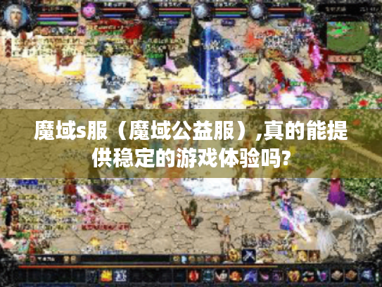 魔域s服(魔域公益服),真的能提供稳定的游戏体验吗? 魔域s服(魔域公益服),真的能提供稳定的游戏体验吗?