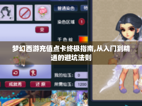 梦幻西游充值点卡终极指南,从入门到精通的避坑法则 梦幻西游充值点卡终极指南,从入门到精通的避坑法则