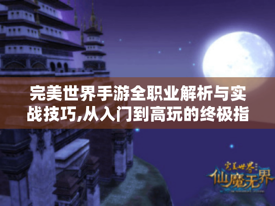 完美世界手游全职业解析与实战技巧,从入门到高玩的终极指南