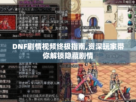 DNF剧情视频终极指南,资深玩家带你解锁隐藏剧情 DNF剧情视频终极指南,资深玩家带你解锁隐藏剧情