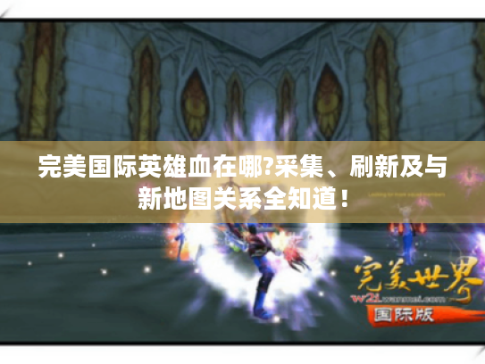 完美国际英雄血在哪?采集、刷新及与新地图关系全知道！