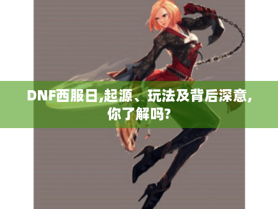 DNF西服日,起源、玩法及背后深意,你了解吗? DNF西服日,起源、玩法及背后深意,你了解吗?