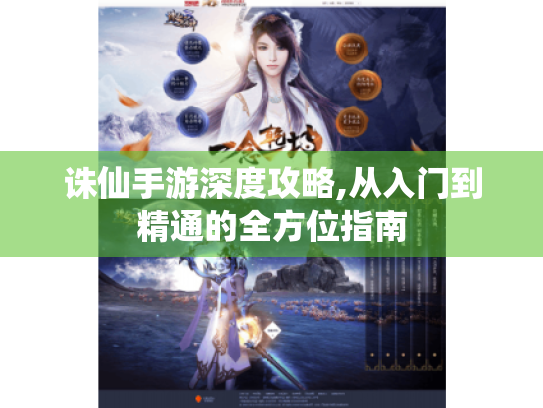 诛仙手游深度攻略,从入门到精通的全方位指南 诛仙手游深度攻略,从入门到精通的全方位指南