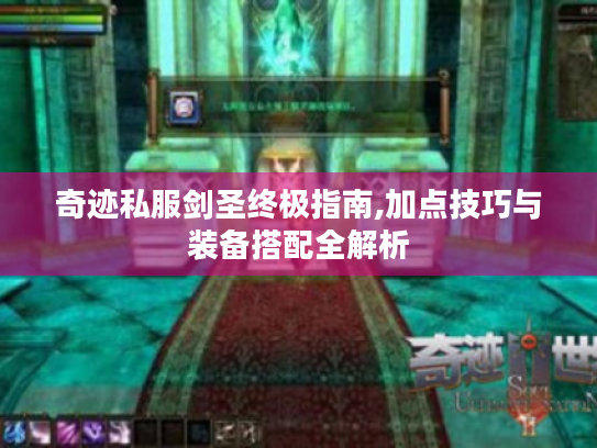 奇迹私服剑圣终极指南,加点技巧与装备搭配全解析 奇迹私服剑圣终极指南,加点技巧与装备搭配全解析
