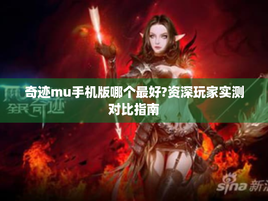 奇迹mu手机版哪个最好?资深玩家实测对比指南 奇迹mu手机版哪个最好?资深玩家实测对比指南