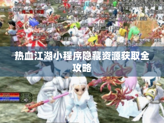 热血江湖小程序隐藏资源获取全攻略 热血江湖小程序隐藏资源获取全攻略
