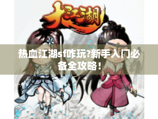 热血江湖sf咋玩?新手入门必备全攻略! 热血江湖sf咋玩?新手入门必备全攻略!
