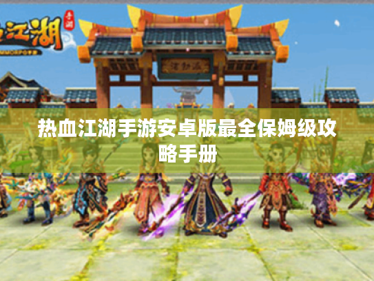 热血江湖手游安卓版最全保姆级攻略手册 热血江湖手游安卓版最全保姆级攻略手册
