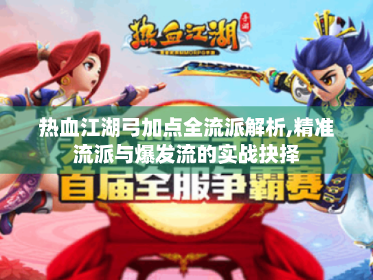 热血江湖弓加点全流派解析,精准流派与爆发流的实战抉择 热血江湖弓加点全流派解析,精准流派与爆发流的实战抉择