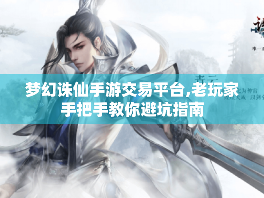 梦幻诛仙手游交易平台,老玩家手把手教你避坑指南