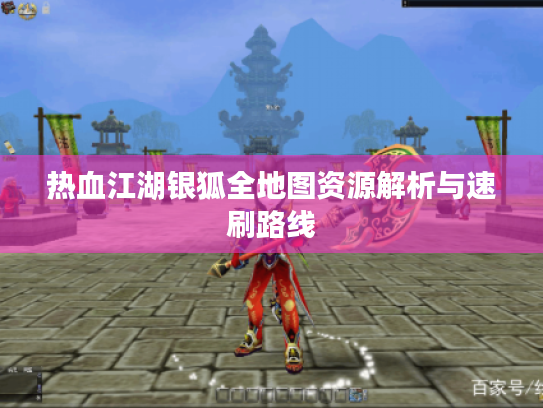 热血江湖银狐全地图资源解析与速刷路线 热血江湖银狐全地图资源解析与速刷路线