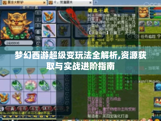 梦幻西游超级变玩法全解析,资源获取与实战进阶指南 梦幻西游超级变玩法全解析,资源获取与实战进阶指南