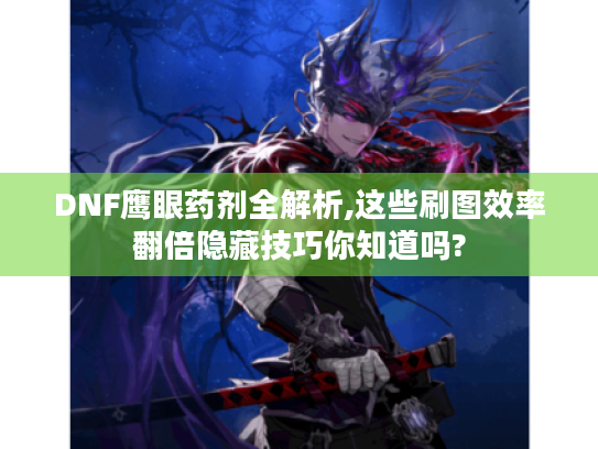 DNF鹰眼药剂全解析,这些刷图效率翻倍隐藏技巧你知道吗? DNF鹰眼药剂全解析,这些刷图效率翻倍隐藏技巧你知道吗?