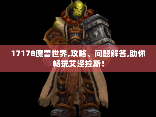 17178魔兽世界,攻略、问题解答,助你畅玩艾泽拉斯! 17178魔兽世界,攻略、问题解答,助你畅玩艾泽拉斯!