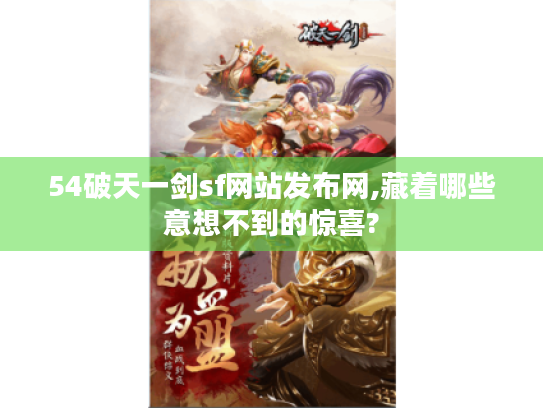54破天一剑sf网站发布网,藏着哪些意想不到的惊喜? 54破天一剑sf网站发布网,藏着哪些意想不到的惊喜?