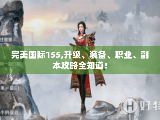完美国际155,升级、装备、职业、副本攻略全知道！