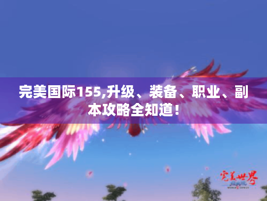 完美国际155,升级、装备、职业、副本攻略全知道！