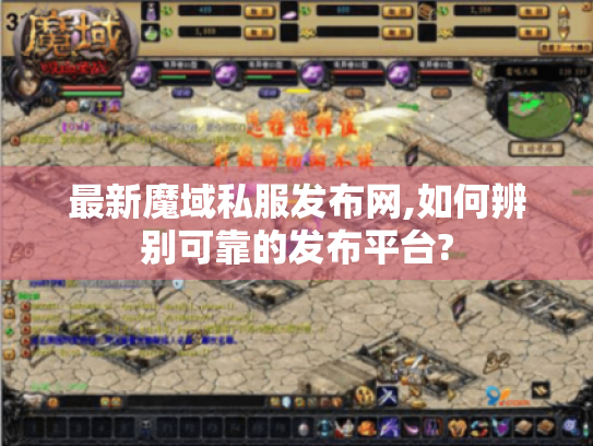 最新魔域私服发布网,如何辨别可靠的发布平台? 最新魔域私服发布网,如何辨别可靠的发布平台?