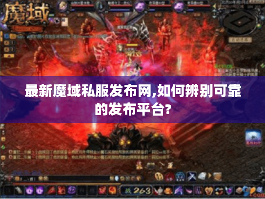最新魔域私服发布网,如何辨别可靠的发布平台? 最新魔域私服发布网,如何辨别可靠的发布平台?