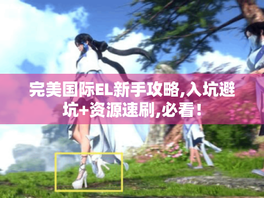 完美国际EL新手攻略,入坑避坑+资源速刷,必看! 完美国际EL新手攻略,入坑避坑+资源速刷,必看!