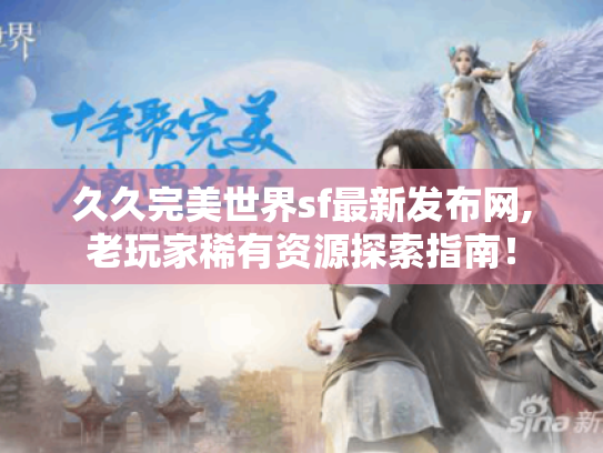 久久完美世界sf最新发布网,老玩家稀有资源探索指南! 久久完美世界sf最新发布网,老玩家稀有资源探索指南!