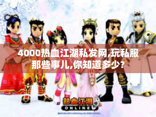 4000热血江湖私发网,玩私服那些事儿,你知道多少? 4000热血江湖私发网,玩私服那些事儿,你知道多少?