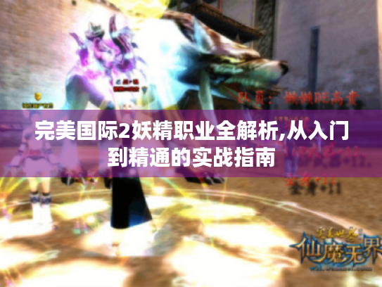 完美国际2妖精职业全解析,从入门到精通的实战指南 完美国际2妖精职业全解析,从入门到精通的实战指南