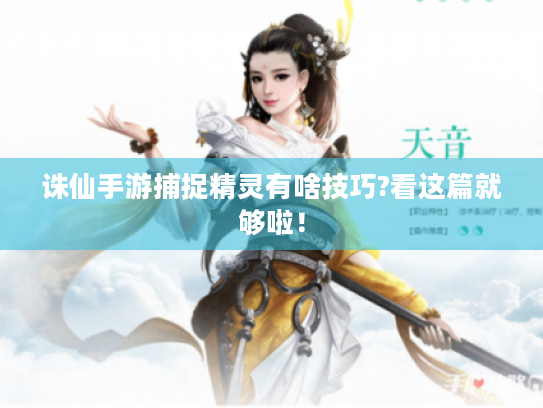 诛仙手游捕捉精灵有啥技巧?看这篇就够啦! 诛仙手游捕捉精灵有啥技巧?看这篇就够啦!