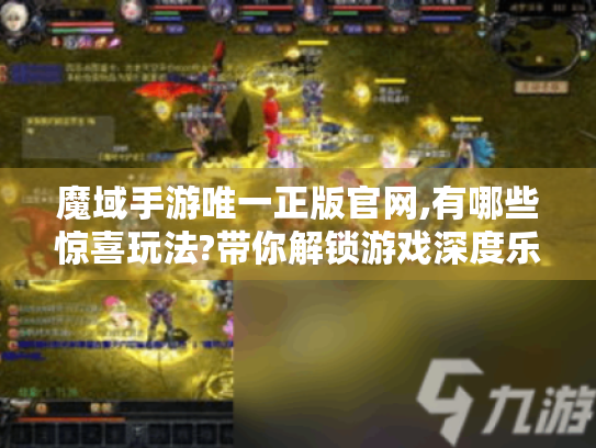 魔域手游唯一正版官网,有哪些惊喜玩法?带你解锁游戏深度乐趣! 魔域手游唯一正版官网,有哪些惊喜玩法?带你解锁游戏深度乐趣!