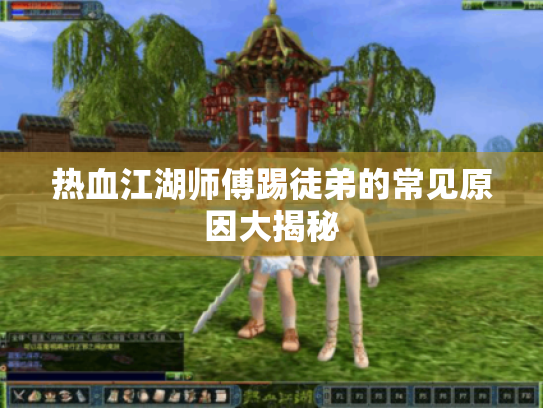 热血江湖师傅踢徒弟的常见原因大揭秘 热血江湖师傅踢徒弟的常见原因大揭秘