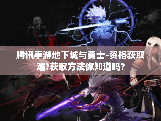 腾讯手游地下城与勇士-资格获取难?获取方法你知道吗? 腾讯手游地下城与勇士-资格获取难?获取方法你知道吗?