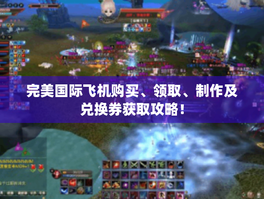 完美国际飞机购买、领取、制作及兑换券获取攻略! 完美国际飞机购买、领取、制作及兑换券获取攻略!