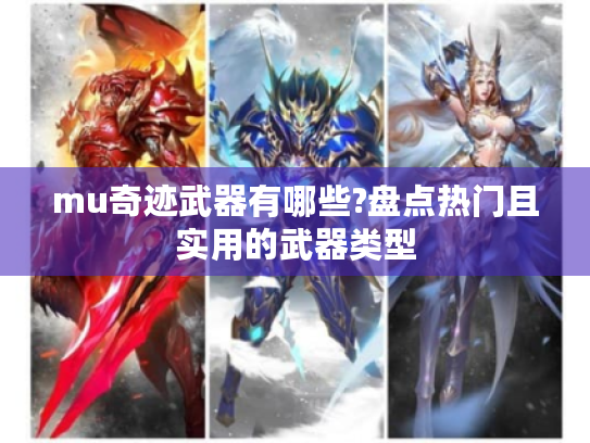 mu奇迹武器有哪些?盘点热门且实用的武器类型 mu奇迹武器有哪些?盘点热门且实用的武器类型